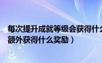 每次提升成就等级会获得什么奖励（每次提升成就等级时会额外获得什么奖励）