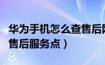 华为手机怎么查售后网点（华为手机怎么查询售后服务点）