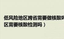 低风险地区跨省需要做核酸吗2022（低风险地区到低风险地区需要核酸检测吗）