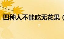 四种人不能吃无花果（5种人不能吃无花果）