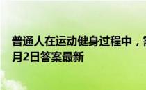 普通人在运动健身过程中，需不需要喝运动饮料 蚂蚁庄园4月2日答案最新