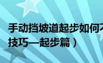 手动挡坡道起步如何不溜车（手动挡汽车驾驶技巧—起步篇）