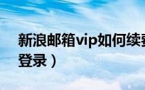 新浪邮箱vip如何续费最划算（新浪邮箱vip登录）