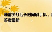 睡前关灯后长时间刷手机，会损伤视力吗 蚂蚁庄园3月30日答案最新