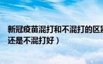 新冠疫苗混打和不混打的区别最新（新冠疫苗加强针混打好还是不混打好）