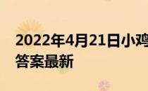 2022年4月21日小鸡庄园答案 小鸡庄园今天答案最新