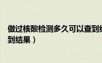 做过核酸检测多久可以查到结果（做完核酸检测多久可以查到结果）