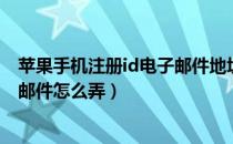 苹果手机注册id电子邮件地址怎么弄（苹果手机注册id电子邮件怎么弄）