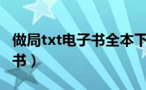 做局txt电子书全本下载（在哪儿下载txt电子书）