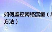 如何监控网络流量（局域网电脑上网流量监控方法）