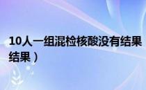 10人一组混检核酸没有结果（核酸检测10人一组混检多久出结果）