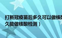 打新冠疫苗后多久可以做核酸检测（打新冠疫苗第三针后多久能做核酸检测）