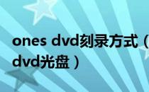 ones dvd刻录方式（使用ones怎么刻录视频dvd光盘）