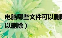 电脑哪些文件可以删除卸载（电脑哪些文件可以删除）