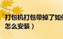 打包机打包带掉了如何安装（打包机的打包带怎么安装）