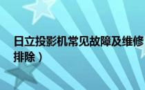 日立投影机常见故障及维修（投影机有哪些常见故障?如何排除）