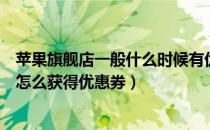 苹果旗舰店一般什么时候有优惠券（苹果官方网店新机降价怎么获得优惠券）