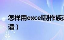 怎样用excel制作族谱（怎样用excel制作族谱）