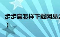 步步高怎样下载网易云（步步高怎样下载游戏）