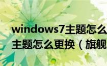 windows7主题怎么更换（windows7 桌面主题怎么更换（旗舰版））