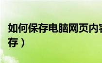 如何保存电脑网页内容（电脑网页内容如何保存）