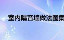 室内隔音墙做法图集（室外隔音墙做法）