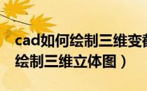 cad如何绘制三维变截面门式钢架（cad如何绘制三维立体图）