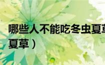 哪些人不能吃冬虫夏草呢（三类人不能吃冬虫夏草）