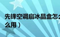 先锋空调扇冰晶盒怎么用（空调扇的冰晶盒怎么用）