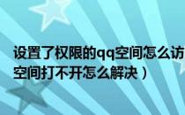 设置了权限的qq空间怎么访问（QQ空间打不开的原因/QQ空间打不开怎么解决）