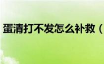 蛋清打不发怎么补救（蛋清打不发怎么补救）