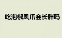 吃泡椒凤爪会长胖吗（吃泡椒凤爪会胖吗）