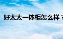 好太太一体柜怎么样？好太太集成柜的价格