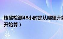 核酸检测48小时是从哪里开始算（核酸检测48小时什么时候开始算）