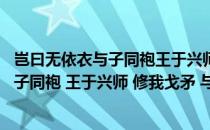 岂曰无依衣与子同袍王于兴师修我戈矛的意思（岂曰无衣 与子同袍 王于兴师 修我戈矛 与子同仇 什么意思 _360）