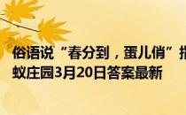 俗语说“春分到，蛋儿俏”指的是春分时，我国民间流行 蚂蚁庄园3月20日答案最新