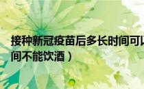 接种新冠疫苗后多长时间可以饮酒（接种新冠疫苗后多长时间不能饮酒）