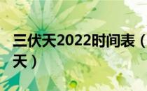 三伏天2022时间表（三伏天时间表2021多少天）