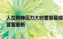 人在精神压力大时更容易掉头发，该说法 蚂蚁庄园4月9日答案最新