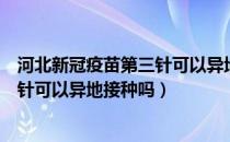 河北新冠疫苗第三针可以异地打吗（新冠疫苗第一针和第二针可以异地接种吗）