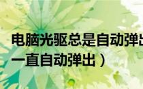 电脑光驱总是自动弹出来怎么回事（电脑光驱一直自动弹出）