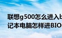 联想g500怎么进入bios设置（联想G500笔记本电脑怎样进BIOS）