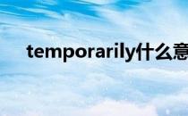 temporarily什么意思（temporarily）