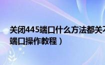 关闭445端口什么方法都关不掉怎么办（如何手动关闭445端口操作教程）