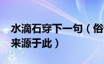 水滴石穿下一句（俗语“绳锯木断水滴石穿”来源于此）