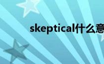 skeptical什么意思（skeptical）