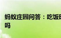 蚂蚁庄园问答：吃饭时菜来了趁热吃是好习惯吗