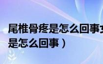 尾椎骨疼是怎么回事女性怎么治疗（尾椎骨疼是怎么回事）