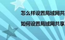 怎么样设置局域网共享（局域网共享设置|如何设置局域网共享）