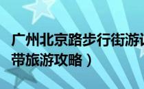 广州北京路步行街游记（广州北京路步行街一带旅游攻略）